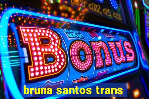 bruna santos trans